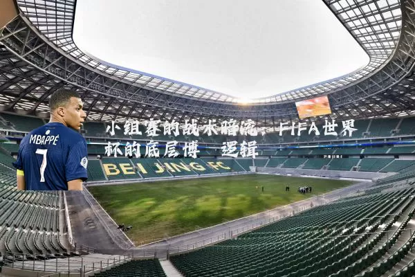 小组赛的战术暗流：FIFA世界杯的底层博弈逻辑