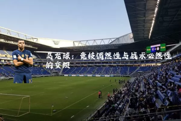 乌龙球：竞技偶然性与战术必然性的交织