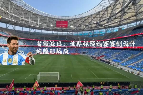 名额溢出:世界杯预选赛赛制设计的隐形战场