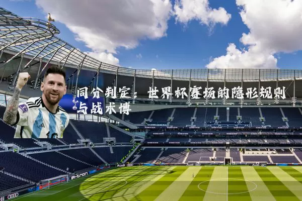 同分判定:世界杯赛场的隐形规则与战术博弈