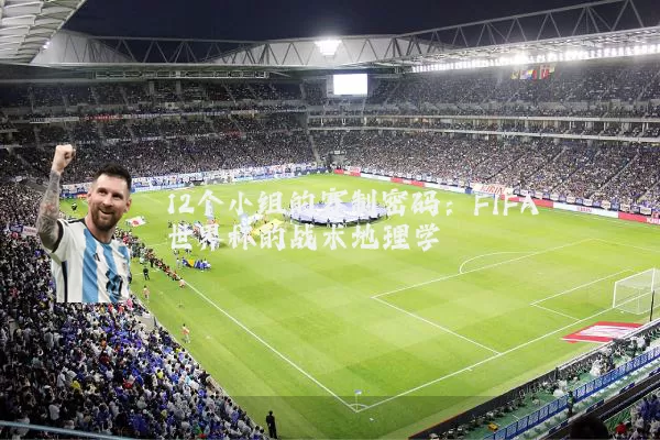 12个小组的赛制密码:FIFA世界杯的战术地理学