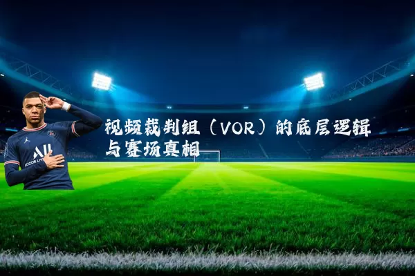 视频裁判组（VOR）的底层逻辑与赛场真相