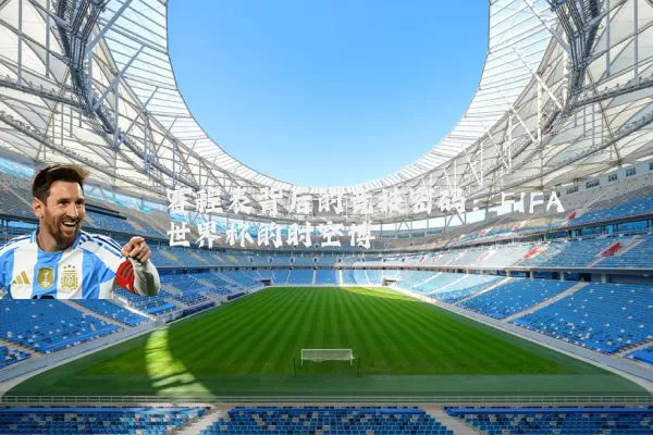 赛程表背后的竞技密码：FIFA世界杯的时空博弈
