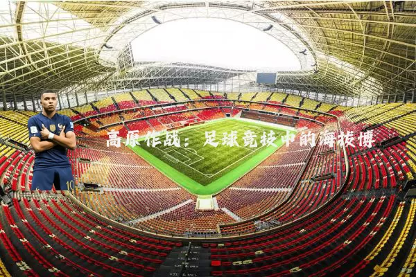 高原作战：足球竞技中的海拔博弈