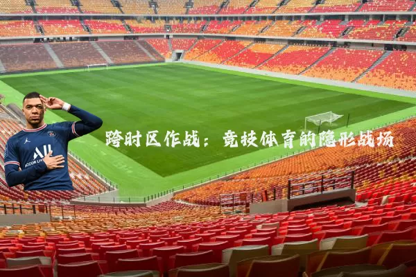 跨时区作战：竞技体育的隐形战场