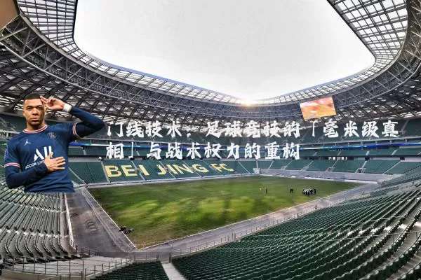 门线技术：足球竞技的「毫米级真相」与战术权力的重构