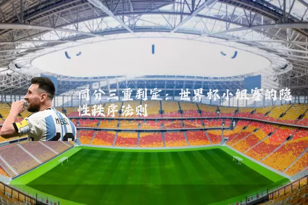 同分三重判定：世界杯小组赛的隐性秩序法则