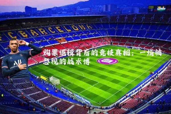 购票逻辑背后的竞技真相：一场被忽视的战术博弈