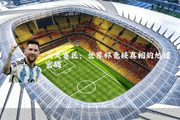 三大赛区:世界杯竞技真相的地理密码