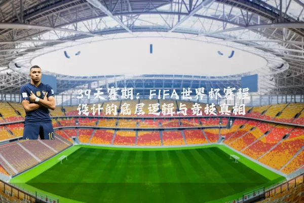39天赛期:FIFA世界杯赛程设计的底层逻辑与竞技真相