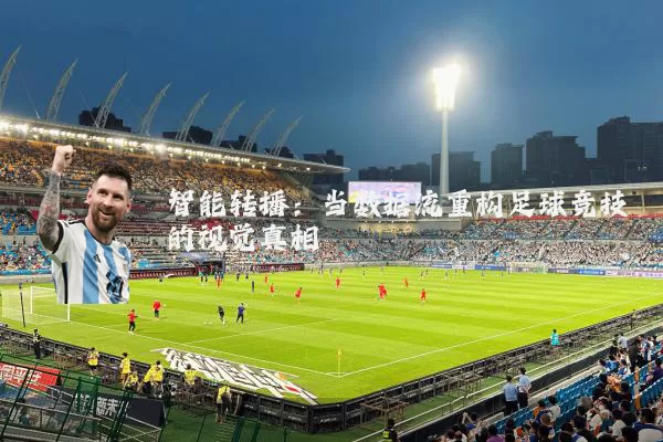 智能转播:当数据流重构足球竞技的视觉真相