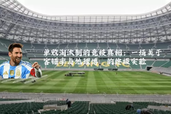 单败淘汰制的竞技真相：一场关于容错率与地理博弈的终极实验