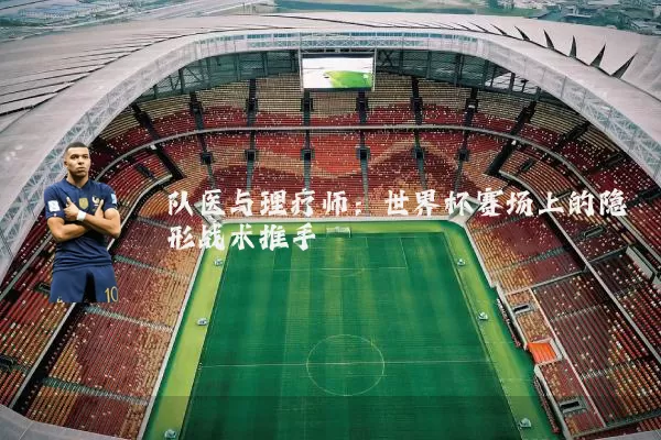 队医与理疗师:世界杯赛场上的隐形战术推手