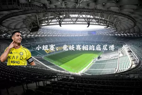 小组赛:竞技真相的底层博弈场