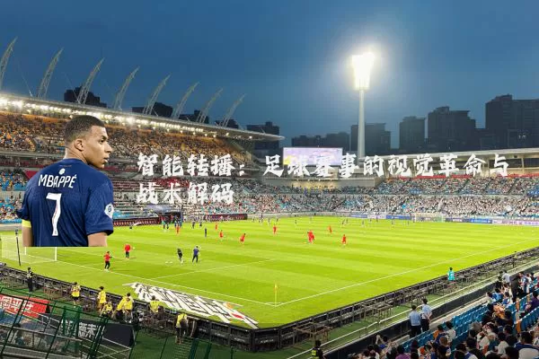 智能转播：足球赛事的视觉革命与战术解码